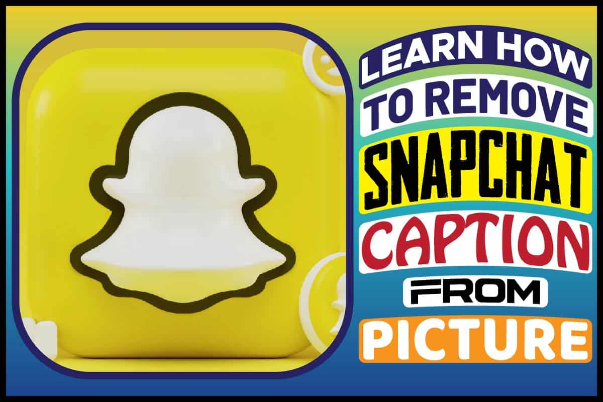 Learn How To Remove Snapchat Caption From Picture