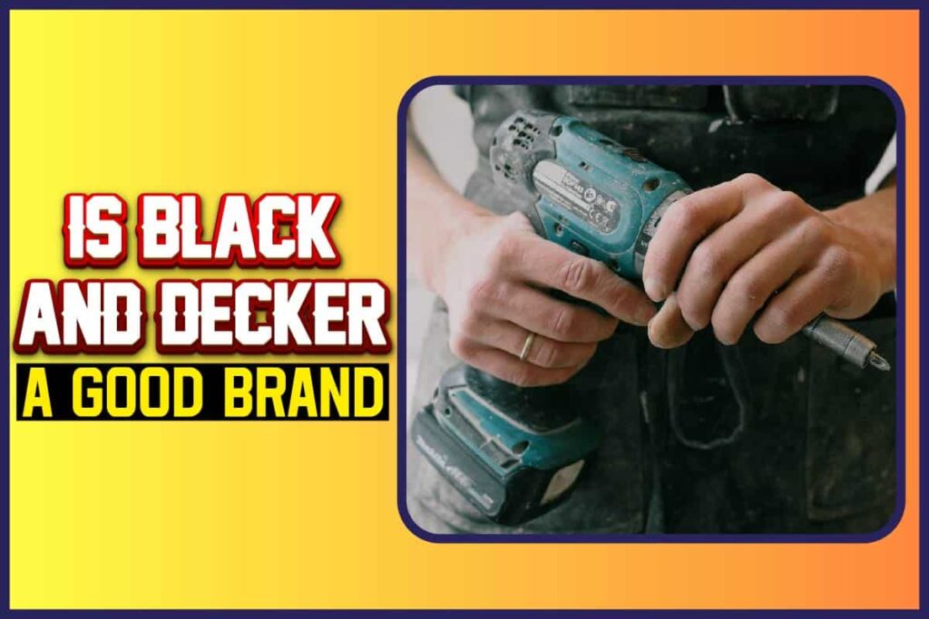 Is Black And Decker A Good Brand? All That You Need To Know