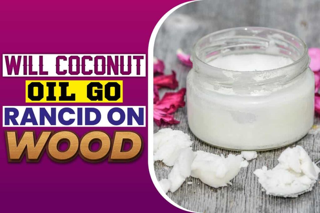 Will Coconut Oil Turn Rancid On Wood? What You Should Know